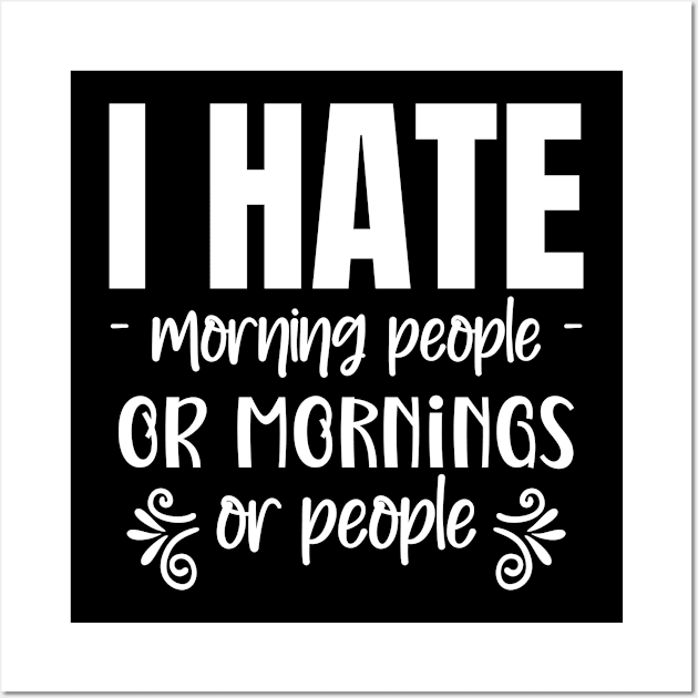 I hate Morning People... Or Mornings... Or People... Wall Art by Master_of_shirts